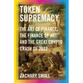 Token Supremacy: The Art of Finance, the Finance of Art, and the Great Crypto Crash of 2022 - Hardcover