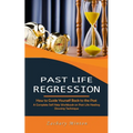 Past Life Regression: How to Guide Yourself Back to the Past (A Complete Self Help Workbook on Past Life Healing Dowsing Technique) - Paperback