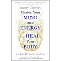 Master Your Mind and Energy to Heal Your Body: You Can Be Your Own Cure - Paperback