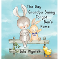 The Day Grandpa Bunny Forgot Ben's Name: A Picture Book About Dementia - Hardcover