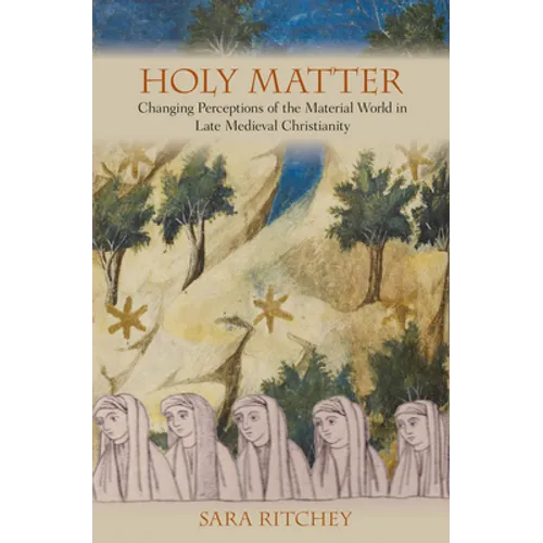 Holy Matter: Changing Perceptions of the Material World in Late Medieval Christianity - Hardcover