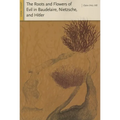 The Roots and Flowers of Evil in Baudelaire, Nietzsche, and Hitler - Paperback