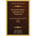 Divine Revelation, Explained And Vindicated: A Course Of Lectures For The Times (1866) - Paperback