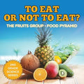 To Eat Or Not To Eat? The Fruits Group - Food Pyramid: 2nd Grade Science Series - Paperback