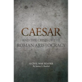 Caesar and the Crisis of the Roman Aristocracy: A Civil War Reader Volume 18 - Paperback