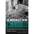 American Colossus: Big Bill Tilden and the Creation of Modern Tennis - Hardcover