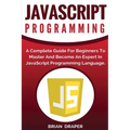 JavaScript Programming: A Complete Practical Guide For Beginners To Master JavaScript Programming Language - Paperback