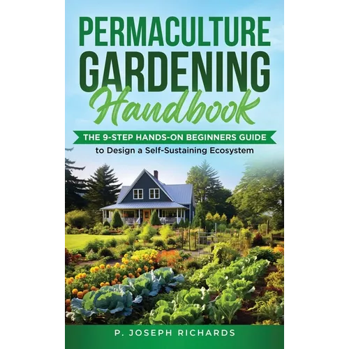 Permaculture Gardening Handbook: The 9-Step Hands-On Beginners Guide to Design a Self-Sustaining Ecosystem - Hardcover