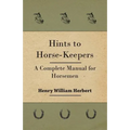 Hints to Horse-Keepers - A Complete Manual for Horsemen - Paperback