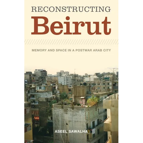 Reconstructing Beirut: Memory and Space in a Postwar Arab City - Paperback
