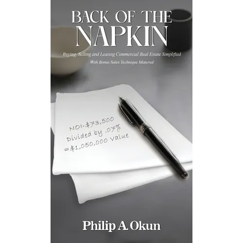 Back Of the Napkin: Buying, Selling and Leasing Commercial Real Estate Simplified With Bonus Sales Technique Material - Hardcover