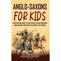 Anglo-Saxons for Kids: A Captivating Guide to the People of Early Medieval England and Their Battles Against the Vikings - Hardcover