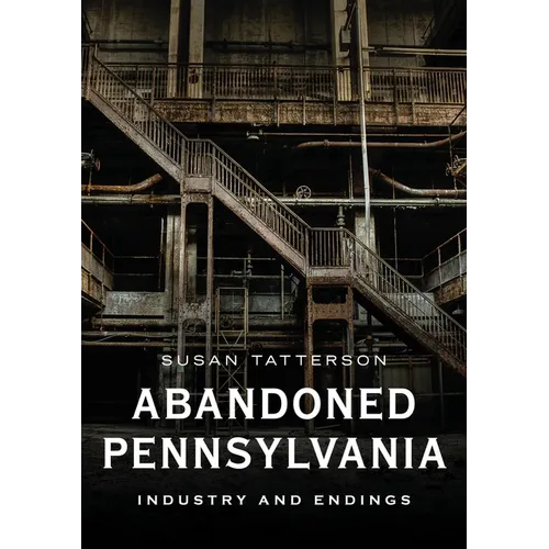 Abandoned Pennsylvania: Industry and Endings - Paperback