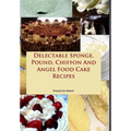 Delectable Sponge, Pound, Chiffon And Angel Food Cake Recipes - Hardcover