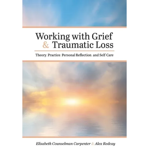 Working with Grief and Traumatic Loss: Theory, Practice, Personal Reflection, and Self-Care - Paperback