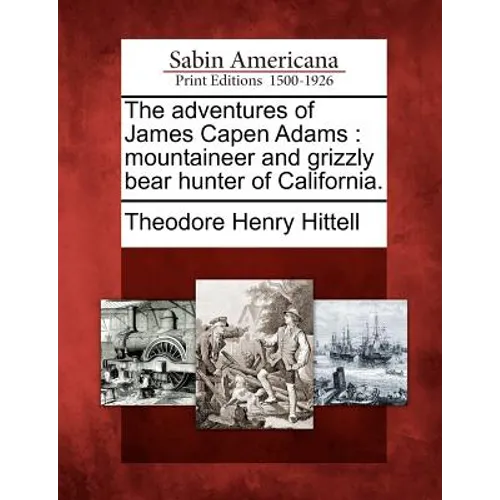 The Adventures of James Capen Adams: Mountaineer and Grizzly Bear Hunter of California. - Paperback