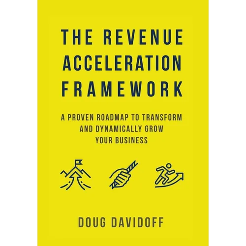 The Revenue Acceleration Framework: A Proven Roadmap to Transform and Dynamically Grow Your Business - Hardcover