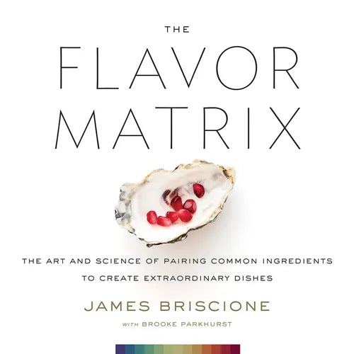 The Flavor Matrix: The Art and Science of Pairing Common Ingredients to Create Extraordinary Dishes - Hardcover