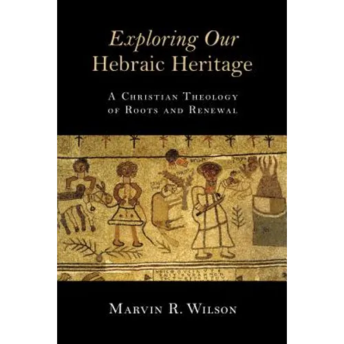 Exploring Our Hebraic Heritage: A Christian Theology of Roots and Renewal - Paperback