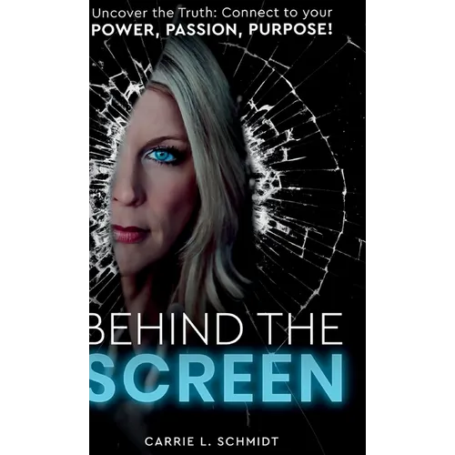 Behind the Screen: Uncover the Truth: Connect to your Power, Passion, Purpose! - Hardcover