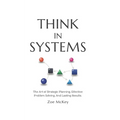 Think in Systems: The Art of Strategic Planning, Effective Problem Solving, And Lasting Results - Paperback