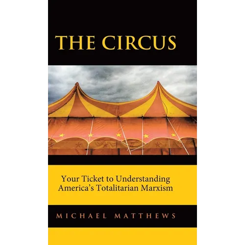 The Circus: Your Ticket to Understanding America's Totalitarian Marxism - Hardcover