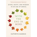 With the End in Mind: Dying, Death, and Wisdom in an Age of Denial - Paperback