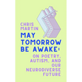 May Tomorrow Be Awake: On Poetry, Autism, and Our Neurodiverse Future - Hardcover