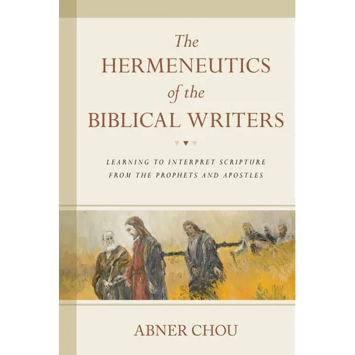 The Hermeneutics of the Biblical Writers: Learning to Interpret Scripture from the Prophets and Apostles - Paperback