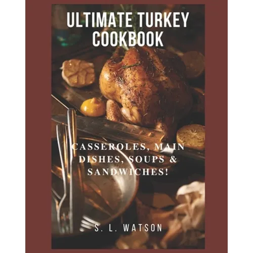 Ultimate Turkey Cookbook: Casseroles, Main Dishes, Soups & Sandwiches! - Paperback