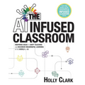 The AI Infused Classroom: Inspiring Ideas to Shift Teaching and Maximize Meaningful Learning in the World of AI - Paperback