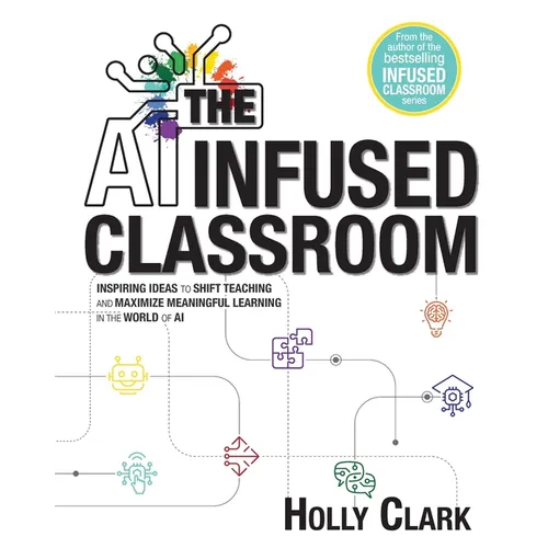 The AI Infused Classroom: Inspiring Ideas to Shift Teaching and Maximize Meaningful Learning in the World of AI - Paperback