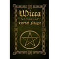 Wicca Herbal Magic: The Ultimate Beginners Guide to Wiccan Herbal Magic (with Magical Oils, Baths, Teas and Spells) - Paperback