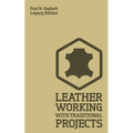 Leather Working With Traditional Projects (Legacy Edition): A Classic Practical Manual For Technique, Tooling, Equipment, And Plans For Handcrafted It - Paperback