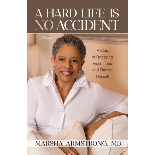 A Hard Life Is No Accident: A Story of Releasing Victimhood and Finding Oneself - Paperback