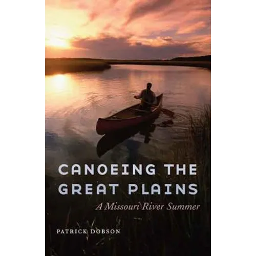 Canoeing the Great Plains: A Missouri River Summer - Hardcover
