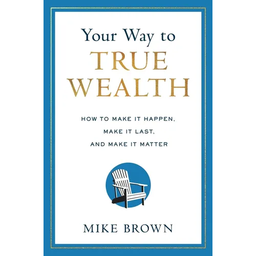 Your Way to True Wealth: How to Make It Happen, Make It Last, and Make It Matter - Hardcover