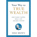Your Way to True Wealth: How to Make It Happen, Make It Last, and Make It Matter - Hardcover