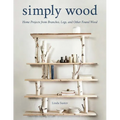 Simply Wood: Home Projects from Branches, Logs, and Other Found Wood - Paperback