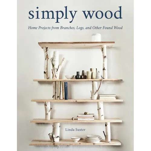 Simply Wood: Home Projects from Branches, Logs, and Other Found Wood - Paperback
