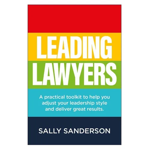 Leading Lawyers: A Practical Toolkit to Help You Adjust Your Leadership Style and Deliver Great Results - Paperback