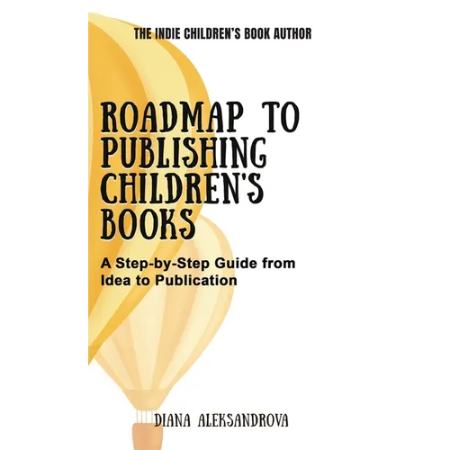 Roadmap to Publishing Children's Books: A Step-by-Step Guide from Idea to Publication - Hardcover