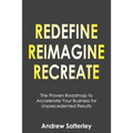 Redefine Reimagine Recreate: The Proven Roadmap to Accelerate Your Business for Unprecedented Results - Paperback