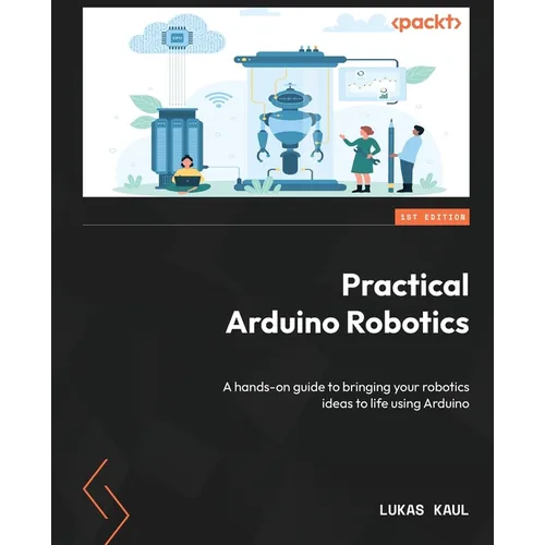 Practical Arduino Robotics: A hands-on guide to bringing your robotics ideas to life using Arduino - Paperback
