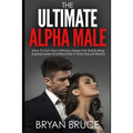 The Ultimate Alpha Male: How To Turn Your Intimacy Issues Into Ball Busting Superpowers And Become A Total Sexual Warrior - Paperback