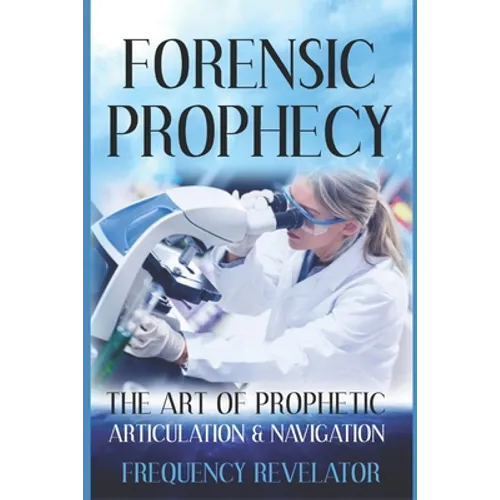 Forensic Prophecy: The Art Of Prophetic Articulation And Navigation - Paperback