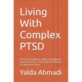 Living With Complex PTSD: A Practical Guide to Understanding the Source of Your C-PTSD with Techniques to Overcome Them - Paperback