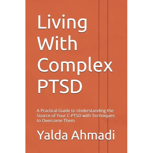 Living With Complex PTSD: A Practical Guide to Understanding the Source of Your C-PTSD with Techniques to Overcome Them - Paperback