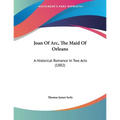 Joan Of Arc, The Maid Of Orleans: A Historical Romance In Two Acts (1882) - Paperback