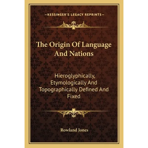 The Origin Of Language And Nations: Hieroglyphically, Etymologically And Topographically Defined And Fixed - Paperback